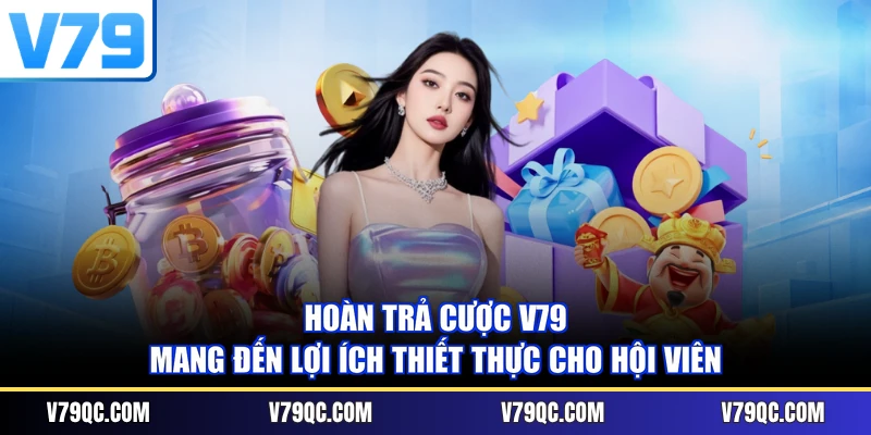 Hoàn trả cược V79 mang đến lợi ích thiết thực cho hội viên