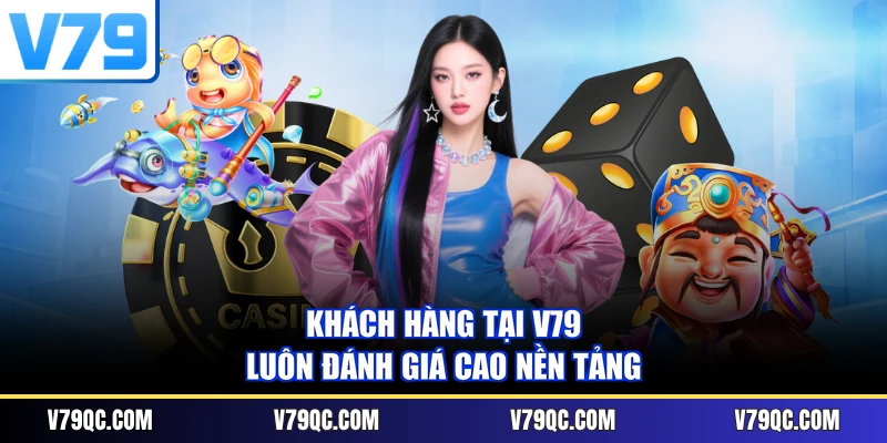 Khách hàng tại V79 luôn đánh giá cao nền tảng