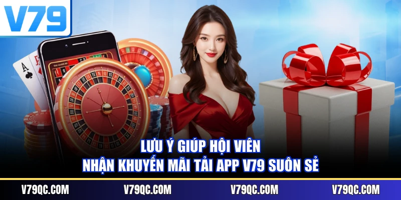 Lưu ý giúp hội viên nhận khuyến mãi tải app V79 suôn sẻ