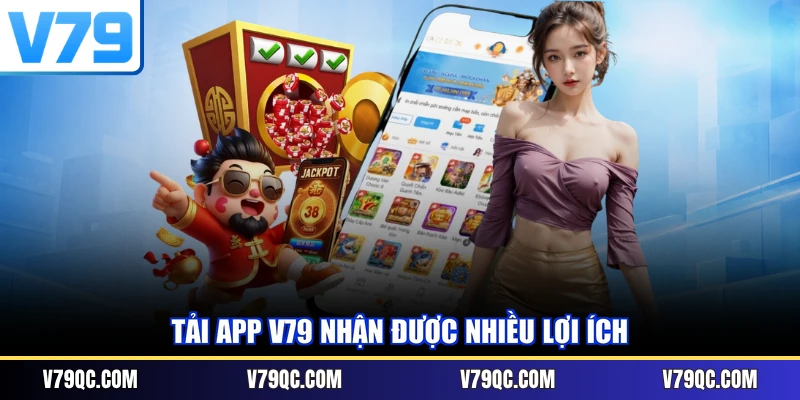 Tải app V79 nhận được nhiều lợi ích